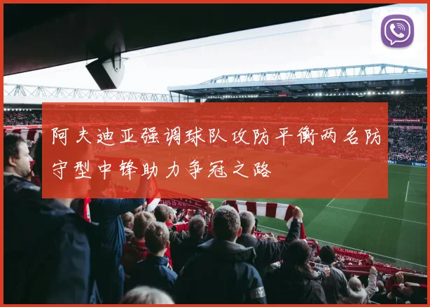 阿夫迪亚强调球队攻防平衡两名防守型中锋助力争冠之路