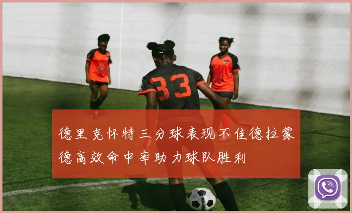 德里克怀特三分球表现不佳德拉蒙德高效命中率助力球队胜利