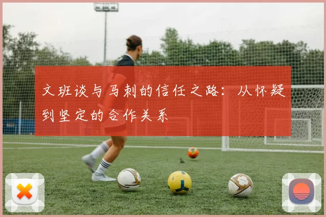 文班谈与马刺的信任之路：从怀疑到坚定的合作关系