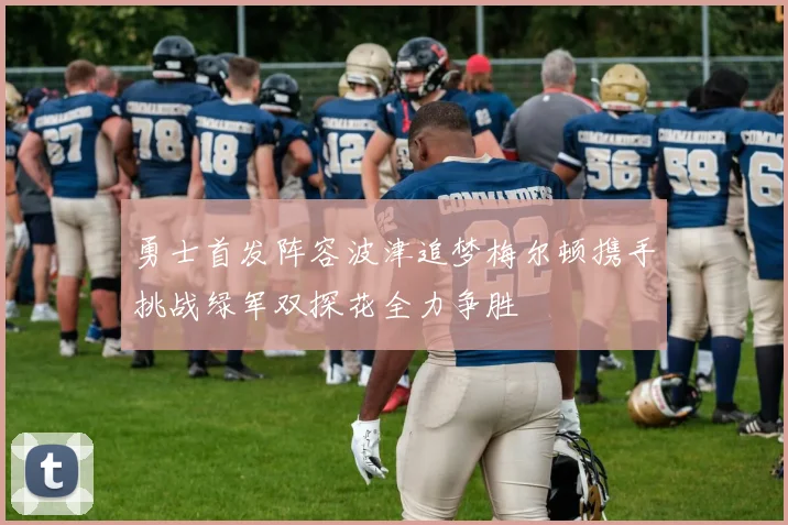 勇士首发阵容波津追梦梅尔顿携手挑战绿军双探花全力争胜