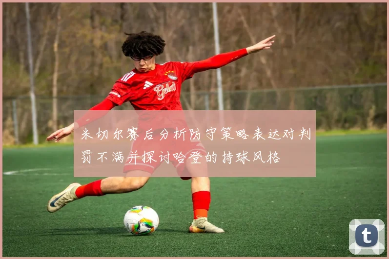 米切尔赛后分析防守策略表达对判罚不满并探讨哈登的持球风格