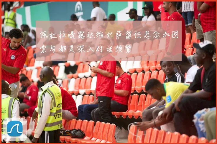 佩杜拉透露达维尔萨留任悬念加图索与都灵深入对话频繁